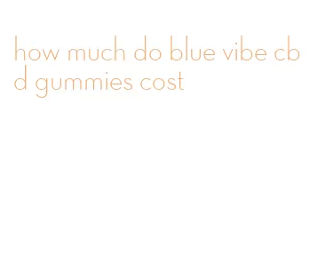 how much do blue vibe cbd gummies cost