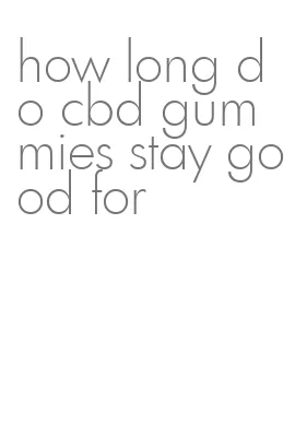 how long do cbd gummies stay good for