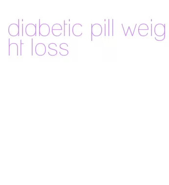 diabetic pill weight loss