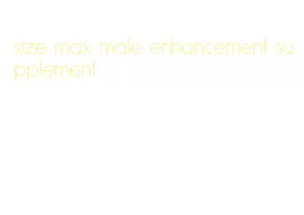 size max male enhancement supplement