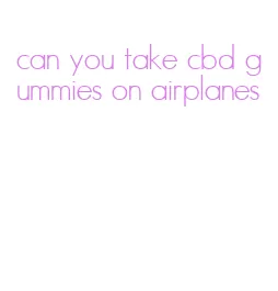 can you take cbd gummies on airplanes