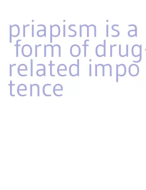 priapism is a form of drug-related impotence