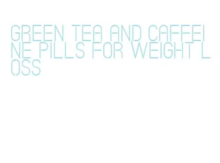 green tea and caffeine pills for weight loss