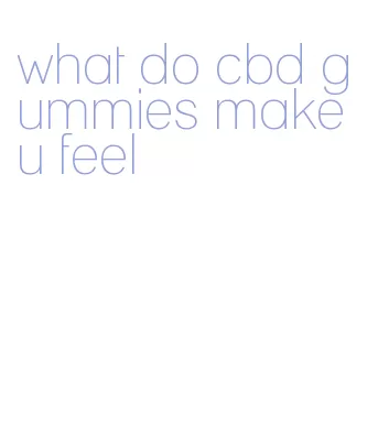 what do cbd gummies make u feel