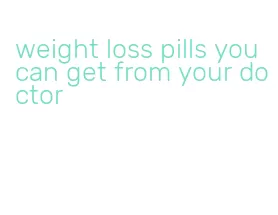 weight loss pills you can get from your doctor