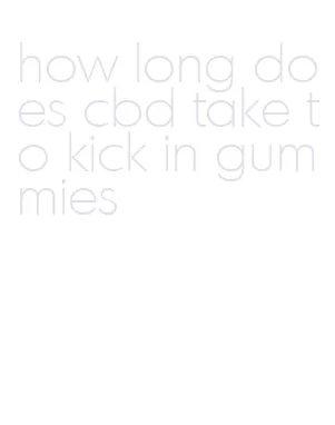 how long does cbd take to kick in gummies