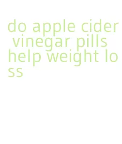 do apple cider vinegar pills help weight loss