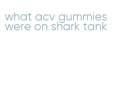what acv gummies were on shark tank