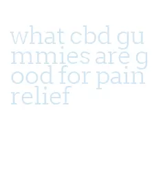 what cbd gummies are good for pain relief