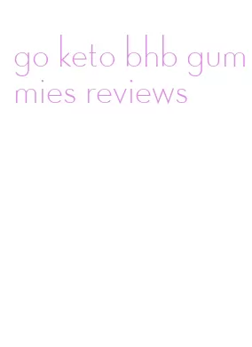 go keto bhb gummies reviews