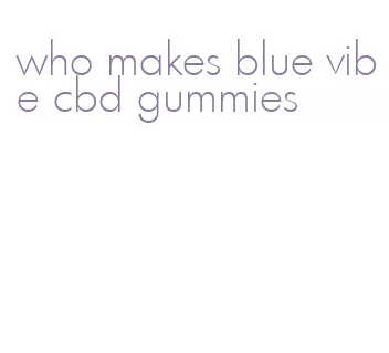who makes blue vibe cbd gummies