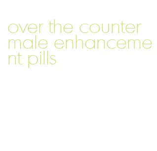 over the counter male enhancement pills