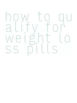 how to qualify for weight loss pills