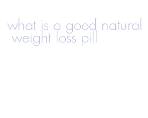 what is a good natural weight loss pill