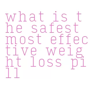 what is the safest most effective weight loss pill