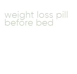 weight loss pill before bed