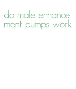 do male enhancement pumps work