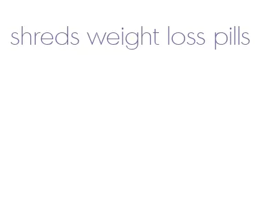 shreds weight loss pills