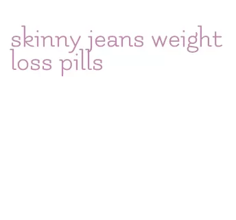 skinny jeans weight loss pills