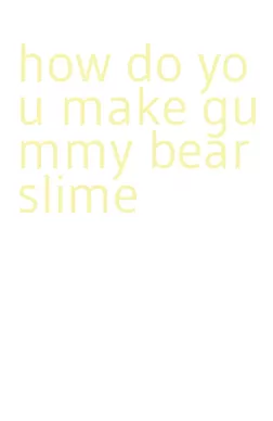 how do you make gummy bear slime