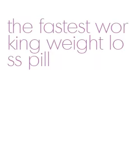 the fastest working weight loss pill