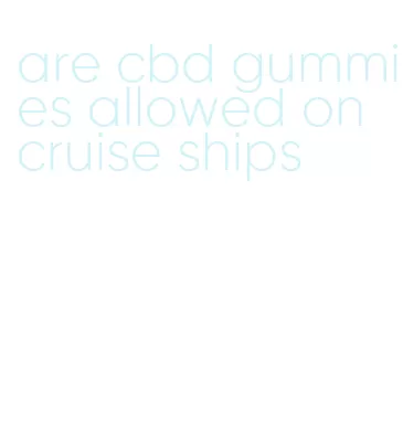are cbd gummies allowed on cruise ships
