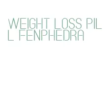 weight loss pill fenphedra