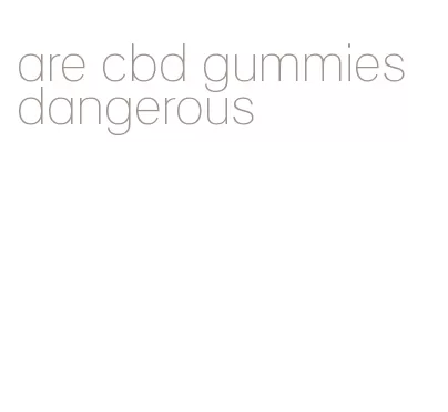 are cbd gummies dangerous