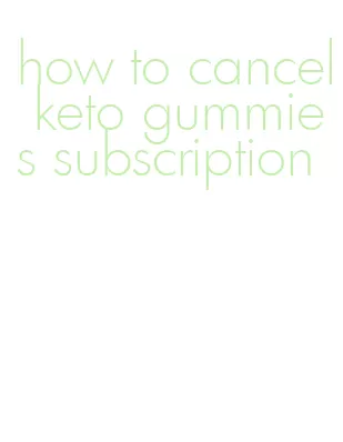 how to cancel keto gummies subscription