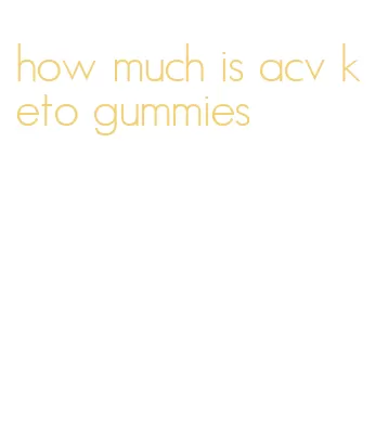 how much is acv keto gummies