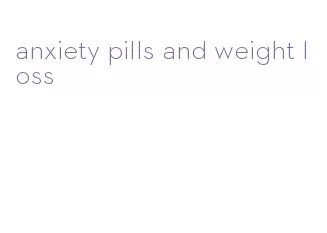 anxiety pills and weight loss