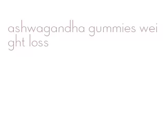 ashwagandha gummies weight loss