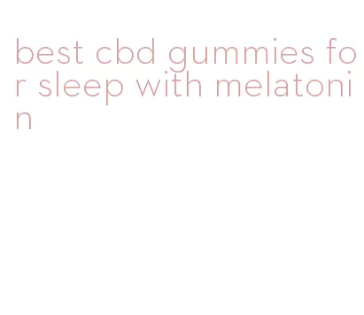 best cbd gummies for sleep with melatonin