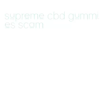 supreme cbd gummies scam