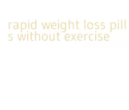 rapid weight loss pills without exercise