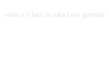 when is it best to take keto gummies
