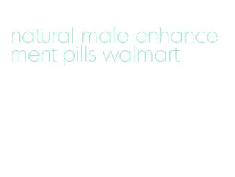 natural male enhancement pills walmart