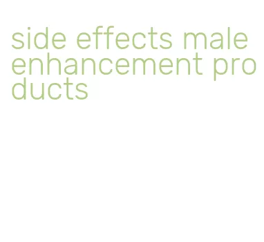 side effects male enhancement products