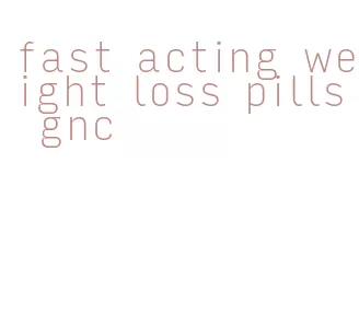 fast acting weight loss pills gnc