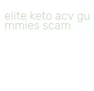 elite keto acv gummies scam