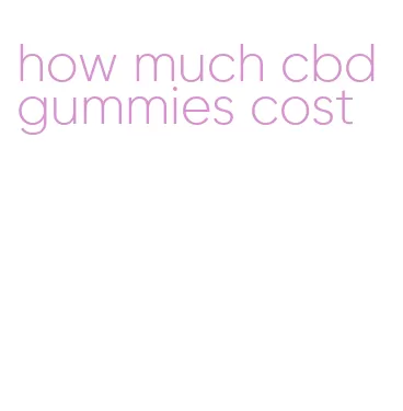 how much cbd gummies cost