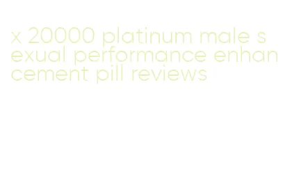 x 20000 platinum male sexual performance enhancement pill reviews