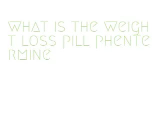 what is the weight loss pill phentermine