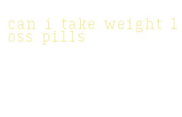 can i take weight loss pills