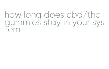 how long does cbd/thc gummies stay in your system
