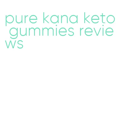 pure kana keto gummies reviews