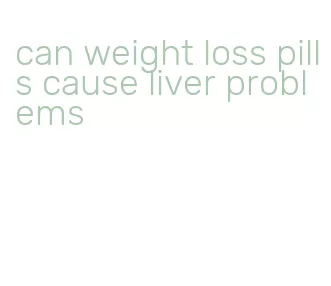can weight loss pills cause liver problems