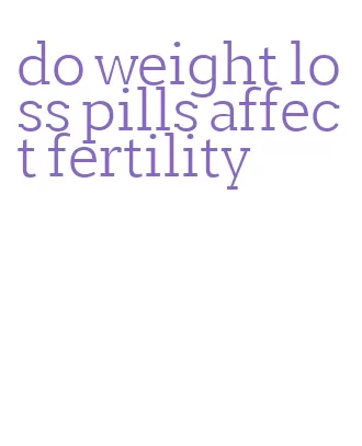 do weight loss pills affect fertility