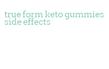 true form keto gummies side effects