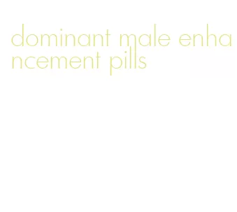 dominant male enhancement pills